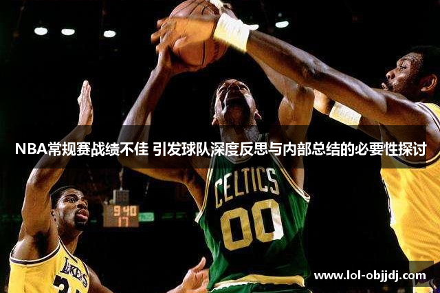 NBA常规赛战绩不佳 引发球队深度反思与内部总结的必要性探讨
