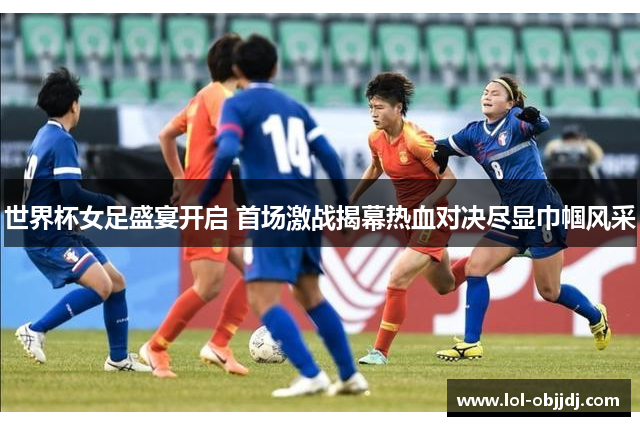 世界杯女足盛宴开启 首场激战揭幕热血对决尽显巾帼风采