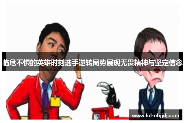 临危不惧的英雄时刻选手逆转局势展现无畏精神与坚定信念