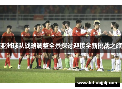 亚洲球队战略调整全景探讨迎接全新挑战之旅