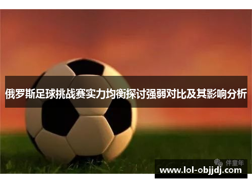 俄罗斯足球挑战赛实力均衡探讨强弱对比及其影响分析