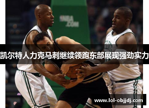 凯尔特人力克马刺继续领跑东部展现强劲实力