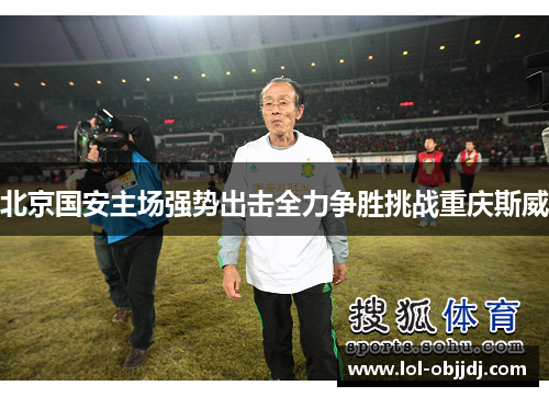 北京国安主场强势出击全力争胜挑战重庆斯威