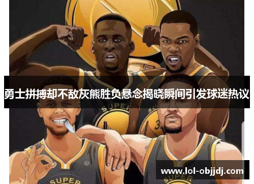 勇士拼搏却不敌灰熊胜负悬念揭晓瞬间引发球迷热议