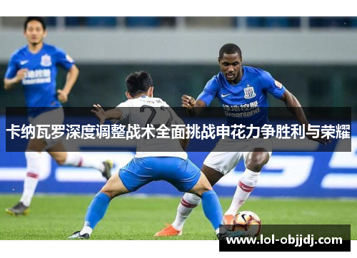 卡纳瓦罗深度调整战术全面挑战申花力争胜利与荣耀
