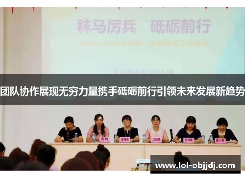 团队协作展现无穷力量携手砥砺前行引领未来发展新趋势