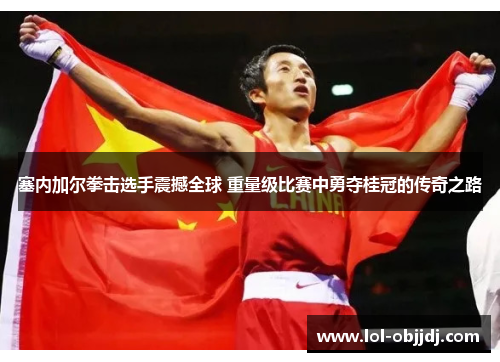 塞内加尔拳击选手震撼全球 重量级比赛中勇夺桂冠的传奇之路