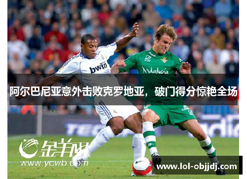 阿尔巴尼亚意外击败克罗地亚，破门得分惊艳全场