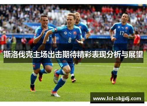 斯洛伐克主场出击期待精彩表现分析与展望