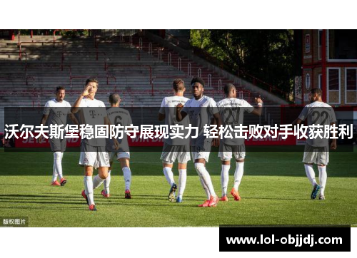 沃尔夫斯堡稳固防守展现实力 轻松击败对手收获胜利
