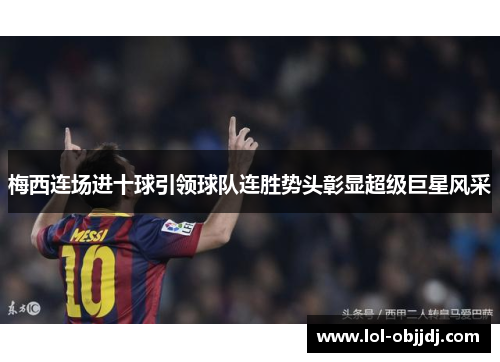 梅西连场进十球引领球队连胜势头彰显超级巨星风采