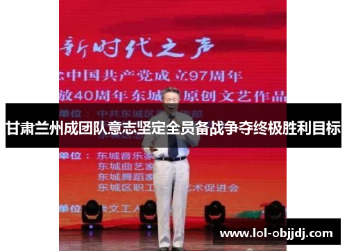 甘肃兰州成团队意志坚定全员备战争夺终极胜利目标