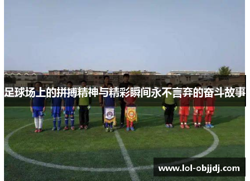足球场上的拼搏精神与精彩瞬间永不言弃的奋斗故事