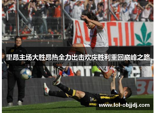 里昂主场大胜昂热全力出击欢庆胜利重回巅峰之路