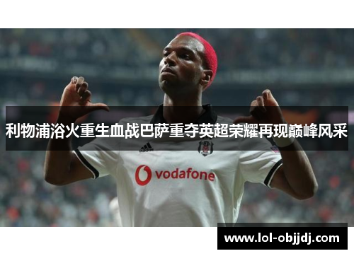利物浦浴火重生血战巴萨重夺英超荣耀再现巅峰风采