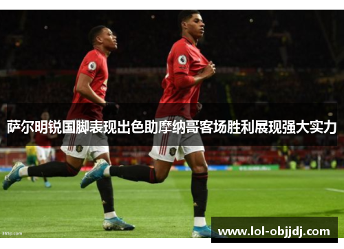 萨尔明锐国脚表现出色助摩纳哥客场胜利展现强大实力