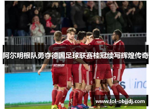 阿尔明根队勇夺德国足球联赛桂冠续写辉煌传奇
