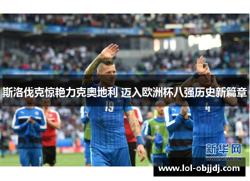 斯洛伐克惊艳力克奥地利 迈入欧洲杯八强历史新篇章