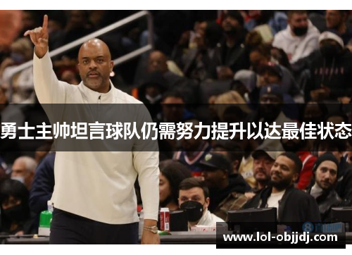 勇士主帅坦言球队仍需努力提升以达最佳状态