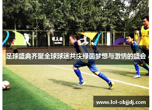 足球盛典齐聚全球球迷共庆绿茵梦想与激情的盛会