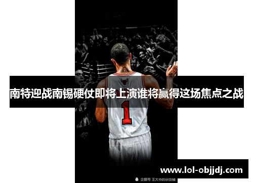 南特迎战南锡硬仗即将上演谁将赢得这场焦点之战