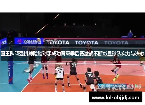 国王队顽强拼搏险胜对手成功晋级季后赛激战不断彰显球队实力与决心