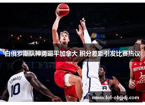 白俄罗斯队神勇逼平加拿大 积分差距引发比赛热议