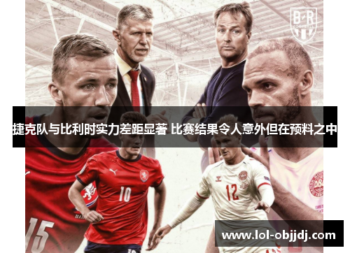 捷克队与比利时实力差距显著 比赛结果令人意外但在预料之中