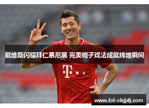 戴维斯闪耀拜仁慕尼黑 完美帽子戏法成就辉煌瞬间