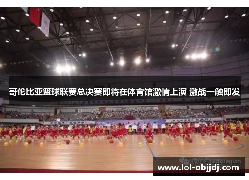 哥伦比亚篮球联赛总决赛即将在体育馆激情上演 激战一触即发