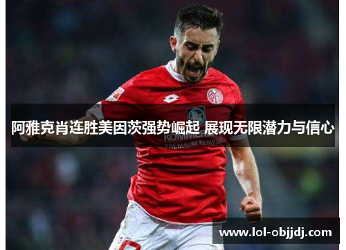 阿雅克肖连胜美因茨强势崛起 展现无限潜力与信心