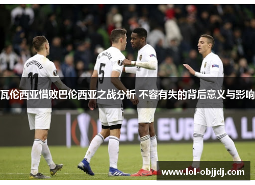 瓦伦西亚惜败巴伦西亚之战分析 不容有失的背后意义与影响