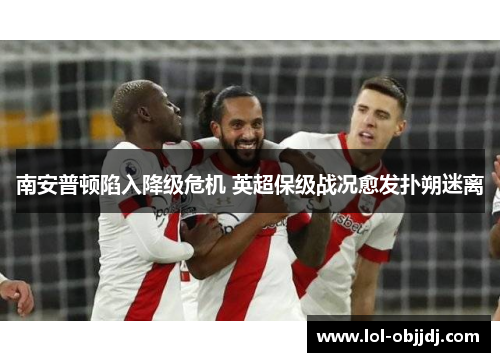 南安普顿陷入降级危机 英超保级战况愈发扑朔迷离