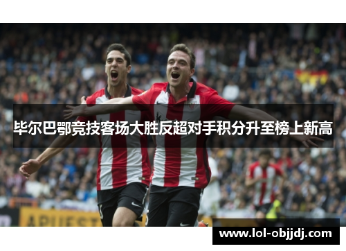 毕尔巴鄂竞技客场大胜反超对手积分升至榜上新高