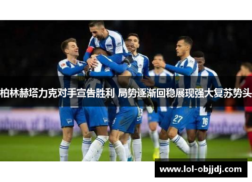 柏林赫塔力克对手宣告胜利 局势逐渐回稳展现强大复苏势头