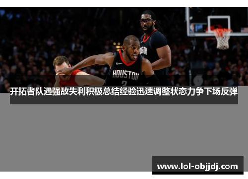 开拓者队遇强敌失利积极总结经验迅速调整状态力争下场反弹